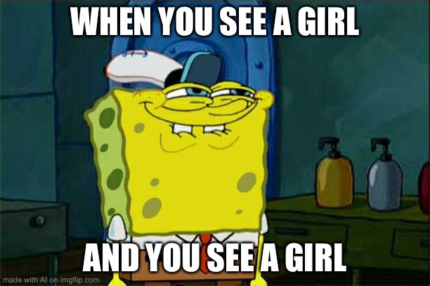 Don't You Squidward | WHEN YOU SEE A GIRL; AND YOU SEE A GIRL | image tagged in memes,don't you squidward | made w/ Imgflip meme maker