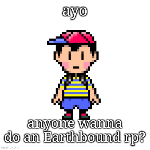 also I haven't played Earthbound in a while so like sorry if I get some things wrong or something like that- | ayo; anyone wanna do an Earthbound rp? | image tagged in ness | made w/ Imgflip meme maker