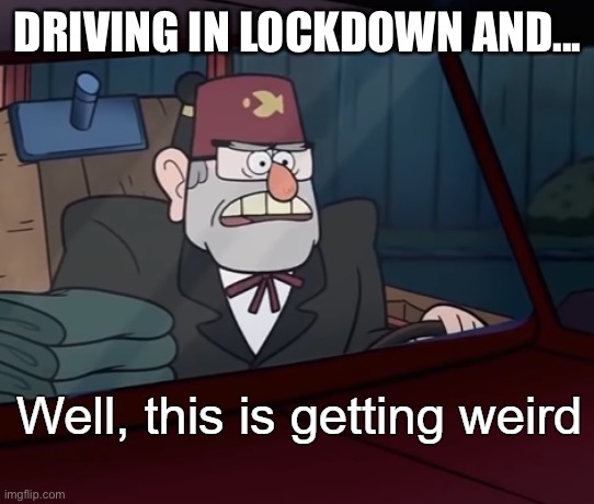 Lockdown drive | DRIVING IN LOCKDOWN AND... | image tagged in well this is getting weird,lockdown,drive,driving | made w/ Imgflip meme maker