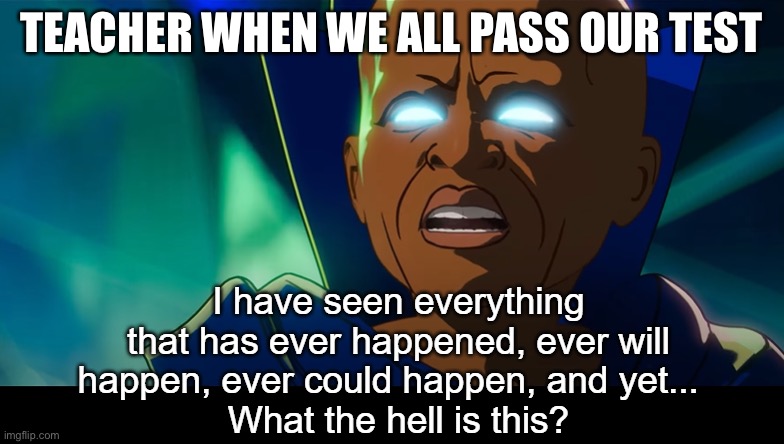Well, we all passed | TEACHER WHEN WE ALL PASS OUR TEST | image tagged in what the hell is this,teacher,test,pass,failure | made w/ Imgflip meme maker