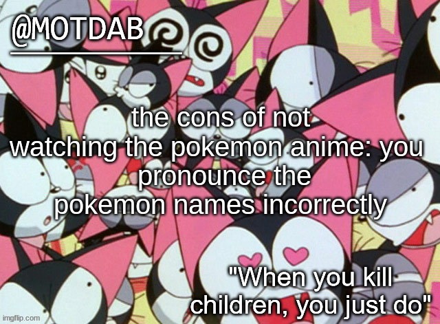 minccinno was pronounced machino and not minsinno | the cons of not watching the pokemon anime: you 
 pronounce the pokemon names incorrectly | image tagged in motdab announcement template | made w/ Imgflip meme maker