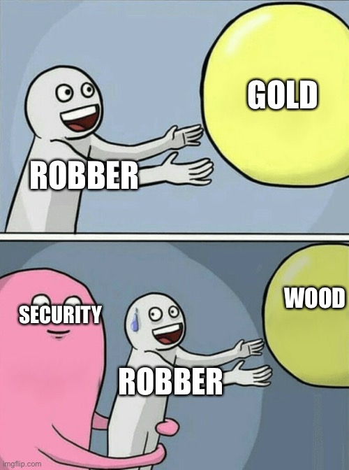 Running Away Balloon | GOLD; ROBBER; WOOD; SECURITY; ROBBER | image tagged in memes,running away balloon | made w/ Imgflip meme maker