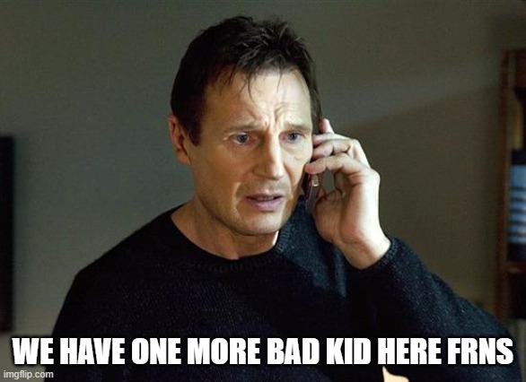 Liam Neeson Taken 2 Meme | WE HAVE ONE MORE BAD KID HERE FRNS | image tagged in memes,liam neeson taken 2 | made w/ Imgflip meme maker