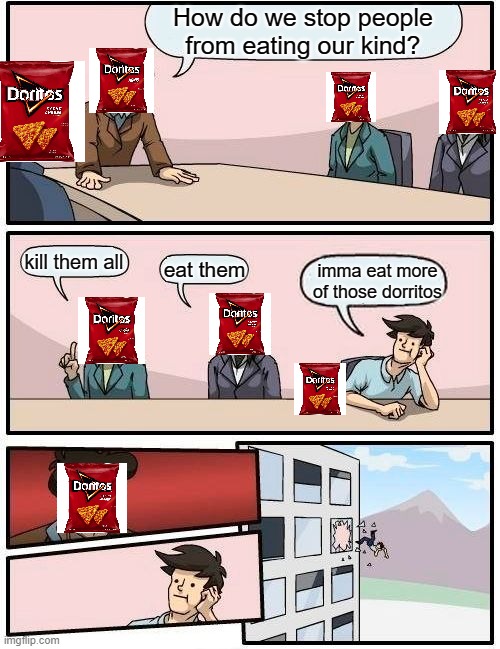 Why you should not eat dorritos | How do we stop people from eating our kind? kill them all; eat them; imma eat more of those dorritos | image tagged in memes,boardroom meeting suggestion | made w/ Imgflip meme maker
