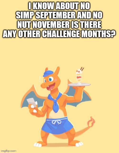 Charizard, HE'S MINE BACK OFF | I KNOW ABOUT NO SIMP SEPTEMBER AND NO NUT NOVEMBER IS THERE ANY OTHER CHALLENGE MONTHS? | image tagged in charizard he's mine back off | made w/ Imgflip meme maker