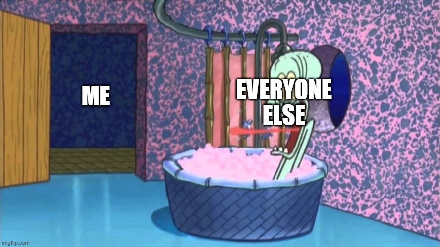 Who Dropped By Squidward's House | EVERYONE ELSE; ME | image tagged in who dropped by squidward's house | made w/ Imgflip meme maker