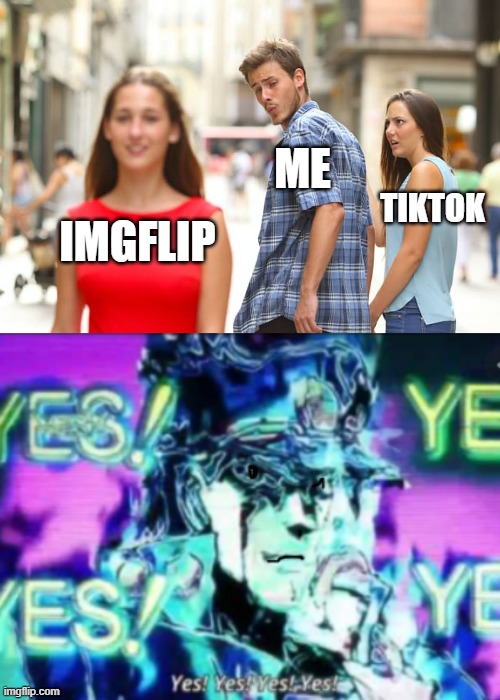 day 420 of not knowing what title i should use | ME; TIKTOK; IMGFLIP | image tagged in memes,distracted boyfriend,yes yes yes yes | made w/ Imgflip meme maker