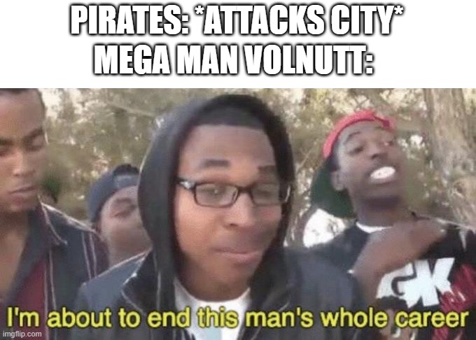 "Do we ever win?" | PIRATES: *ATTACKS CITY*; MEGA MAN VOLNUTT: | image tagged in i m about to end this man s whole career,megaman legends,legends 2,glyde,bonnes family,pirates | made w/ Imgflip meme maker