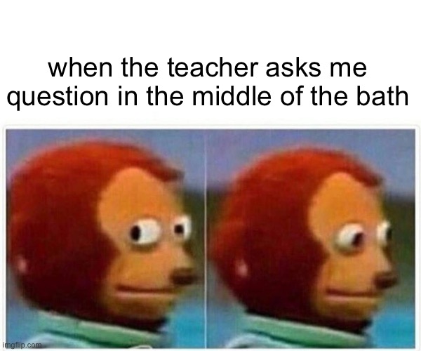 online lessons | when the teacher asks me question in the middle of the bath | image tagged in memes,monkey puppet | made w/ Imgflip meme maker