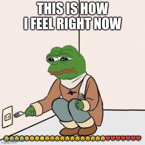 i wanna commit suicide right now | THIS IS HOW I FEEL RIGHT NOW; 😭😭😭😭😢😢😢😞😩😫😵😵😵😵😵😵😵😵😵😵💔💔💔💔💔💔💔 | image tagged in sad pepe suicide | made w/ Imgflip meme maker