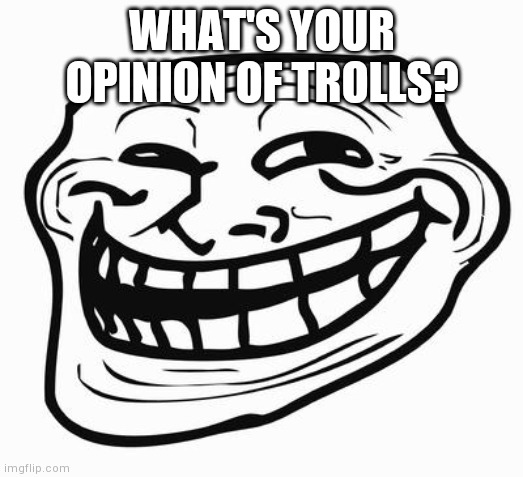 Mod Note: civil discussion on what constitutes a troll and how to best deal with them | WHAT'S YOUR OPINION OF TROLLS? | image tagged in trollface | made w/ Imgflip meme maker