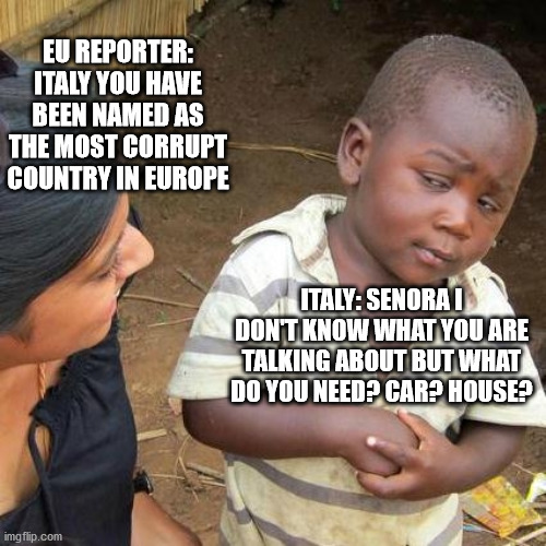 Third World Skeptical Kid Meme | EU REPORTER: ITALY YOU HAVE BEEN NAMED AS THE MOST CORRUPT COUNTRY IN EUROPE; ITALY: SENORA I DON'T KNOW WHAT YOU ARE TALKING ABOUT BUT WHAT DO YOU NEED? CAR? HOUSE? | image tagged in memes,third world skeptical kid,italian corruption,italian,italy | made w/ Imgflip meme maker