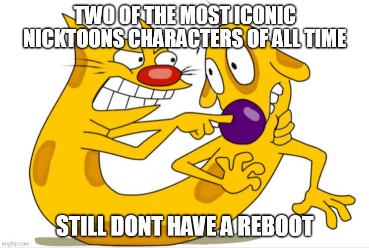 we need a reboot | TWO OF THE MOST ICONIC NICKTOONS CHARACTERS OF ALL TIME; STILL DONT HAVE A REBOOT | image tagged in catdog,nickelodeon,cartoons,reboot | made w/ Imgflip meme maker