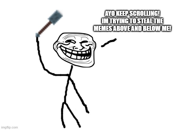 go away | AYO KEEP SCROLLING! IM TRYING TO STEAL THE MEMES ABOVE AND BELOW ME! | image tagged in blank white template | made w/ Imgflip meme maker