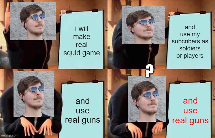 Mrbeast Make Squid Game in IRL | i will make real squid game; and use my subcribers as soldiers or players; ? and use real guns; and use real guns | image tagged in memes,gru's plan | made w/ Imgflip meme maker