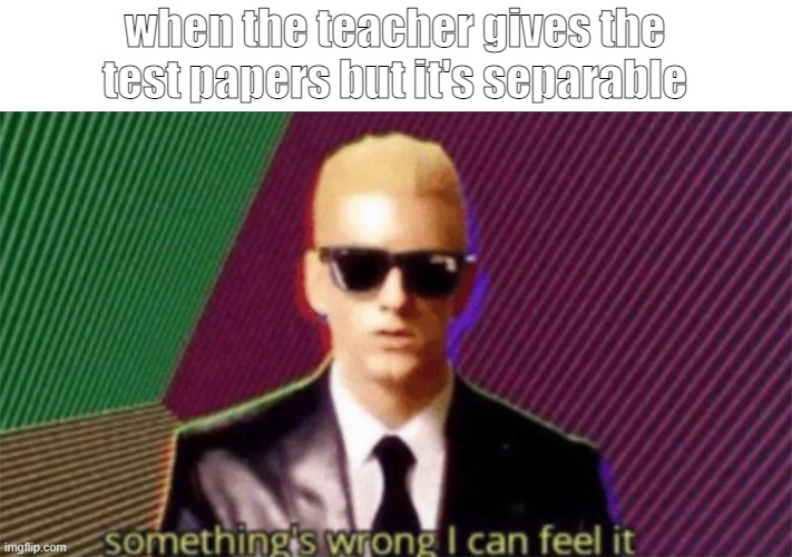 back page | when the teacher gives the test papers but it's separable | image tagged in something's wrong i can feel it,memes,eminem | made w/ Imgflip meme maker