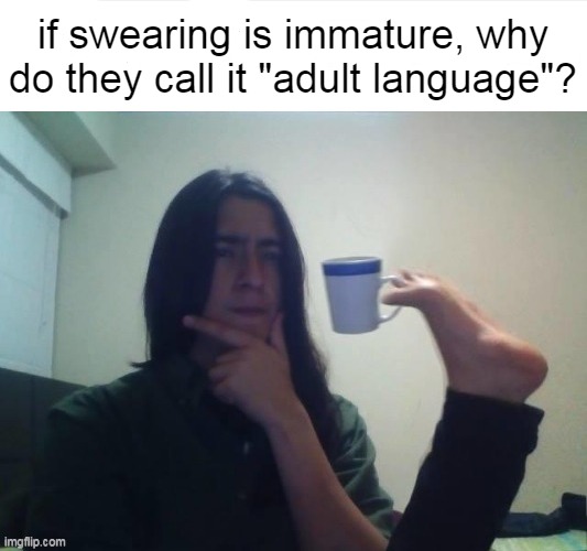 checkmate people! | if swearing is immature, why do they call it "adult language"? | image tagged in thinking foot coffee guy,memes,funny,newtagthatimade | made w/ Imgflip meme maker