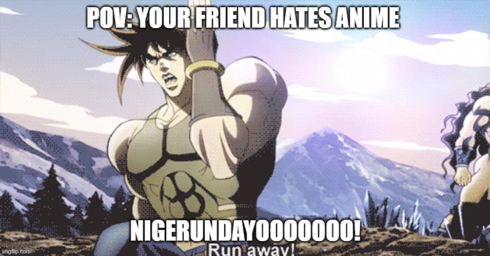 Jojo running away | POV: YOUR FRIEND HATES ANIME; NIGERUNDAYOOOOOOO! | image tagged in jojo running away | made w/ Imgflip meme maker