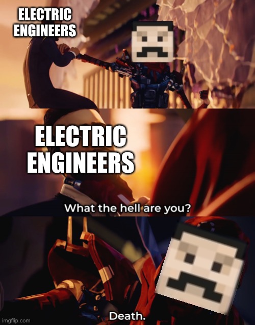 What the hell are you? Death | ELECTRIC ENGINEERS; ELECTRIC ENGINEERS | image tagged in what the hell are you death | made w/ Imgflip meme maker