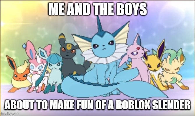 me and the bois |  ME AND THE BOYS; ABOUT TO MAKE FUN OF A ROBLOX SLENDER | image tagged in pokemon sun moon eevee squad | made w/ Imgflip meme maker
