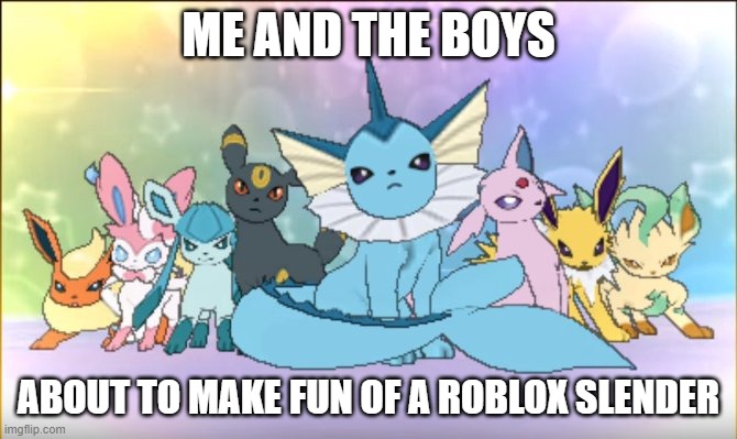 me and the bois | ME AND THE BOYS; ABOUT TO MAKE FUN OF A ROBLOX SLENDER | image tagged in pokemon sun moon eevee squad | made w/ Imgflip meme maker