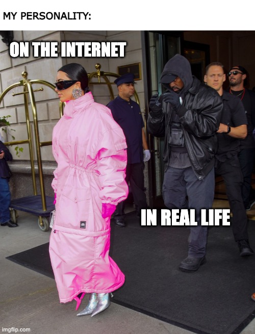 The Internet vs. Reality |  MY PERSONALITY:; ON THE INTERNET; IN REAL LIFE | image tagged in kardashians,kim kardashian,kanye,fashion,culture,internet | made w/ Imgflip meme maker