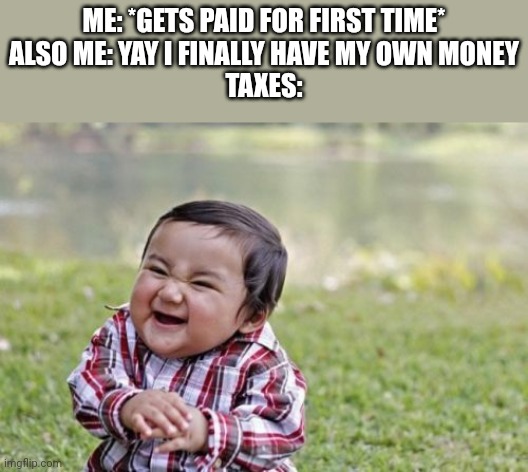 Taxes are bad |  ME: *GETS PAID FOR FIRST TIME*
ALSO ME: YAY I FINALLY HAVE MY OWN MONEY
TAXES: | image tagged in memes,evil toddler,taxes,funny,pay | made w/ Imgflip meme maker