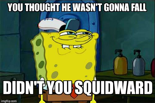 YOU THOUGHT HE WASN'T GONNA FALL DIDN'T YOU SQUIDWARD | image tagged in memes,dont you squidward | made w/ Imgflip meme maker