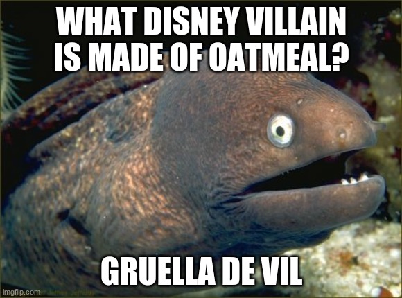 Or is it misogynistic of me not to say "villainess"? | WHAT DISNEY VILLAIN IS MADE OF OATMEAL? GRUELLA DE VIL | image tagged in memes,bad joke eel,disney,disney villains,oatmeal,lol | made w/ Imgflip meme maker