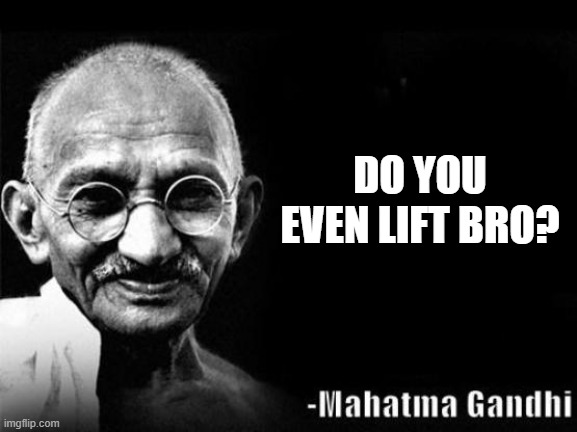 wise words indeed. | DO YOU EVEN LIFT BRO? | image tagged in mahatma gandhi rocks | made w/ Imgflip meme maker