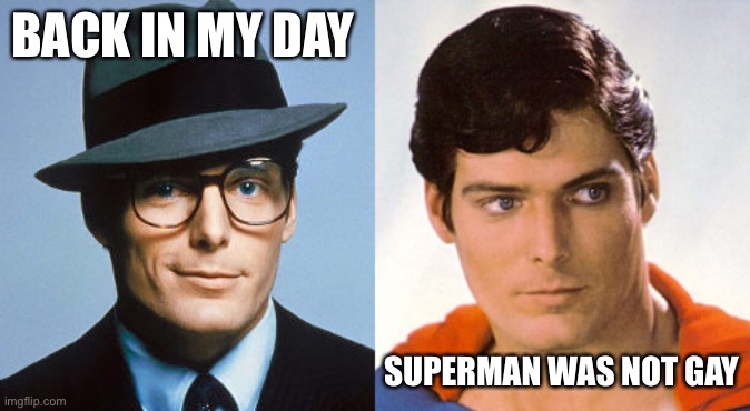 Superman Clark Kent | BACK IN MY DAY; SUPERMAN WAS NOT GAY | image tagged in superman clark kent,memes,not funny,ha gay,dc comics,new normal | made w/ Imgflip meme maker