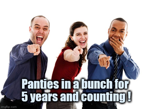 People laughing at you | Panties in a bunch for
 5 years and counting ! | image tagged in people laughing at you | made w/ Imgflip meme maker