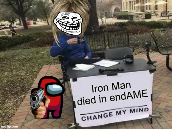 Change My Mind Meme | Iron Man died in endAME | image tagged in memes,change my mind | made w/ Imgflip meme maker