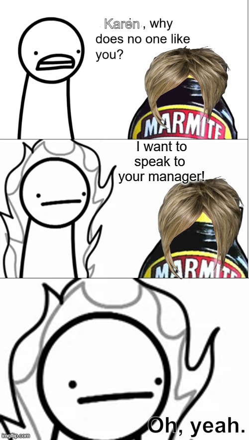Karens | Karen; I want to speak to  your manager! | image tagged in marmite why does no one like you,oh yeah,karen | made w/ Imgflip meme maker