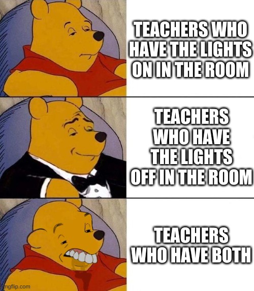 The Type of teachers | TEACHERS WHO HAVE THE LIGHTS ON IN THE ROOM; TEACHERS WHO HAVE THE LIGHTS OFF IN THE ROOM; TEACHERS WHO HAVE BOTH | image tagged in best better blurst | made w/ Imgflip meme maker