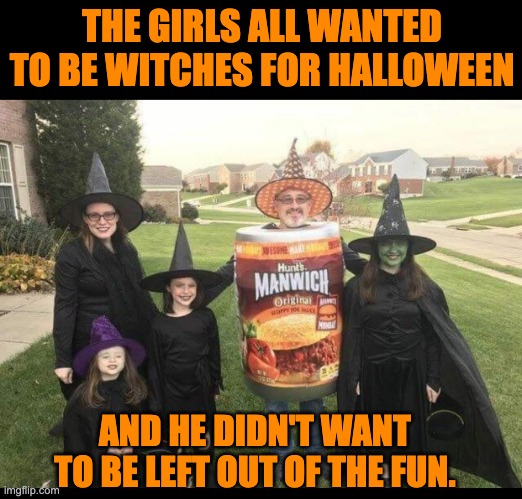 Halloween | THE GIRLS ALL WANTED TO BE WITCHES FOR HALLOWEEN; AND HE DIDN'T WANT TO BE LEFT OUT OF THE FUN. | image tagged in halloween | made w/ Imgflip meme maker