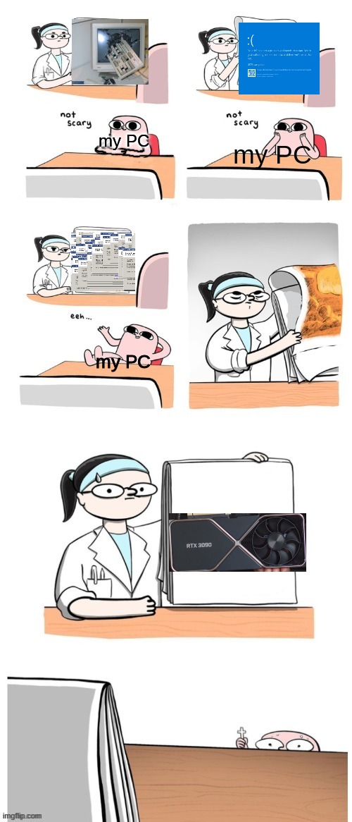 PC |  my PC; my PC; my PC | image tagged in not scary,funny,memes,pc,rtx,relatable | made w/ Imgflip meme maker