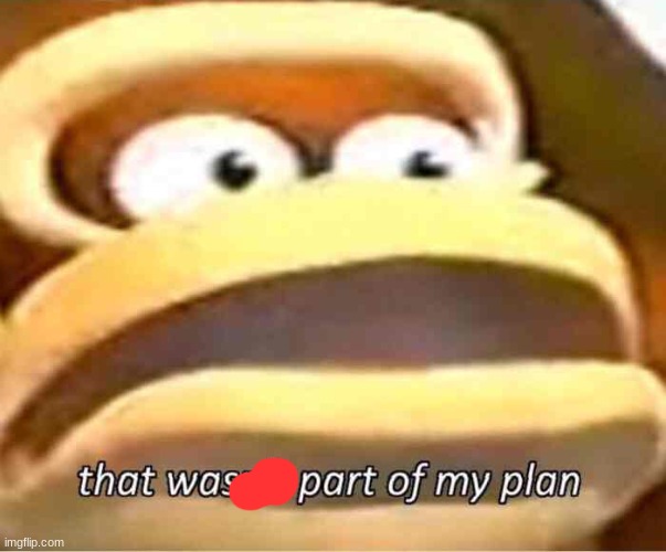 That wasn't part of my plan | image tagged in that wasn't part of my plan | made w/ Imgflip meme maker