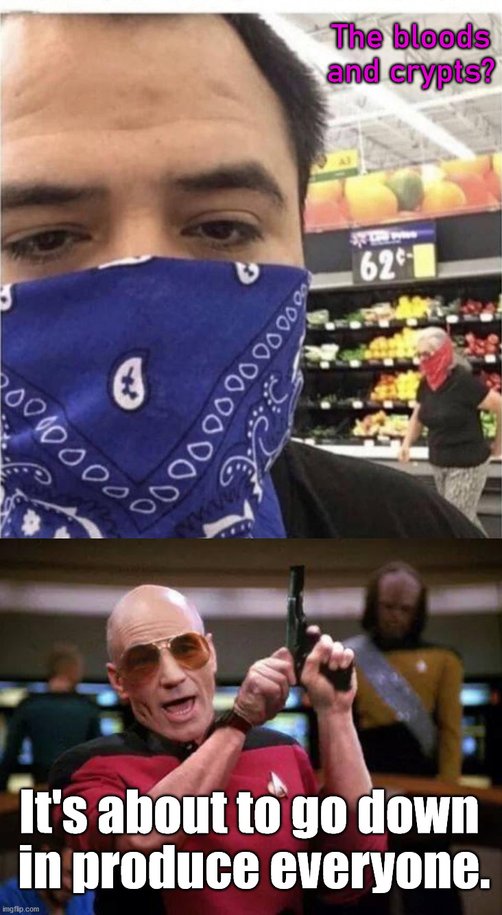 Oh no, gangs are together in Walmart. |  The bloods and crypts? It's about to go down 
in produce everyone. | image tagged in gangsta picard,blood,crypt,gangsta | made w/ Imgflip meme maker