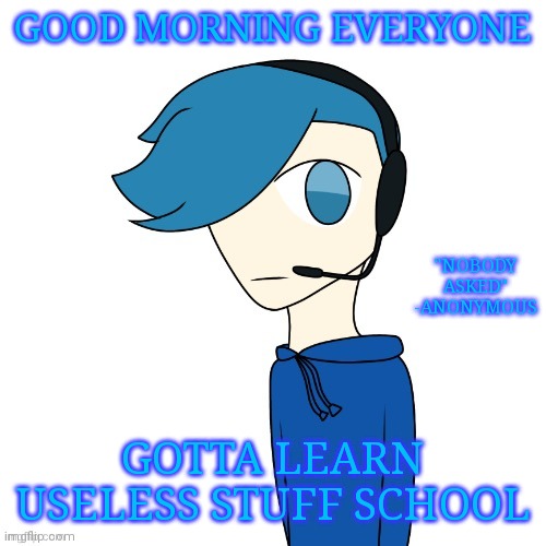 Poke (My OC) | GOOD MORNING EVERYONE; "NOBODY ASKED" -ANONYMOUS; GOTTA LEARN USELESS STUFF SCHOOL | image tagged in pokes announcement templat | made w/ Imgflip meme maker