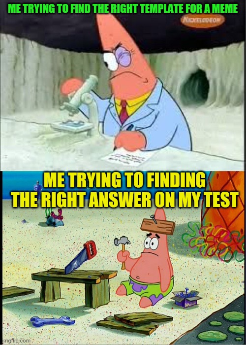 PAtrick, Smart Dumb | ME TRYING TO FIND THE RIGHT TEMPLATE FOR A MEME; ME TRYING TO FINDING THE RIGHT ANSWER ON MY TEST | image tagged in patrick smart dumb | made w/ Imgflip meme maker