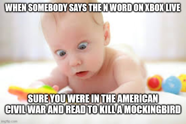 Somebody just couldnt keep their mouth shut and not say the n word in mw2 | WHEN SOMEBODY SAYS THE N WORD ON XBOX LIVE; SURE YOU WERE IN THE AMERICAN CIVIL WAR AND READ TO KILL A MOCKINGBIRD | image tagged in idiotic baby | made w/ Imgflip meme maker