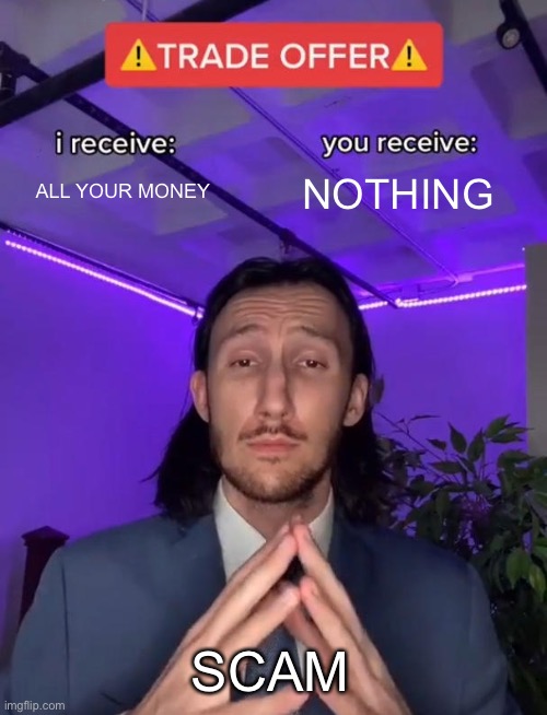 It do be what scams do | ALL YOUR MONEY; NOTHING; SCAM | image tagged in trade offer | made w/ Imgflip meme maker