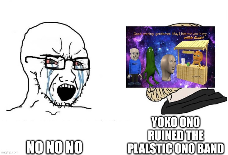 please dont | YOKO ONO RUINED THE PLALSTIC ONO BAND; NO NO NO | image tagged in soyboy vs yes chad | made w/ Imgflip meme maker