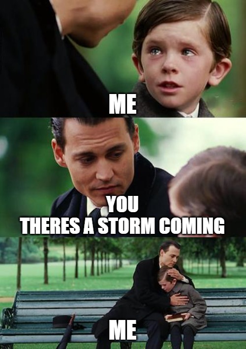 TRIP | ME; YOU
THERES A STORM COMING; ME | image tagged in memes,finding neverland | made w/ Imgflip meme maker
