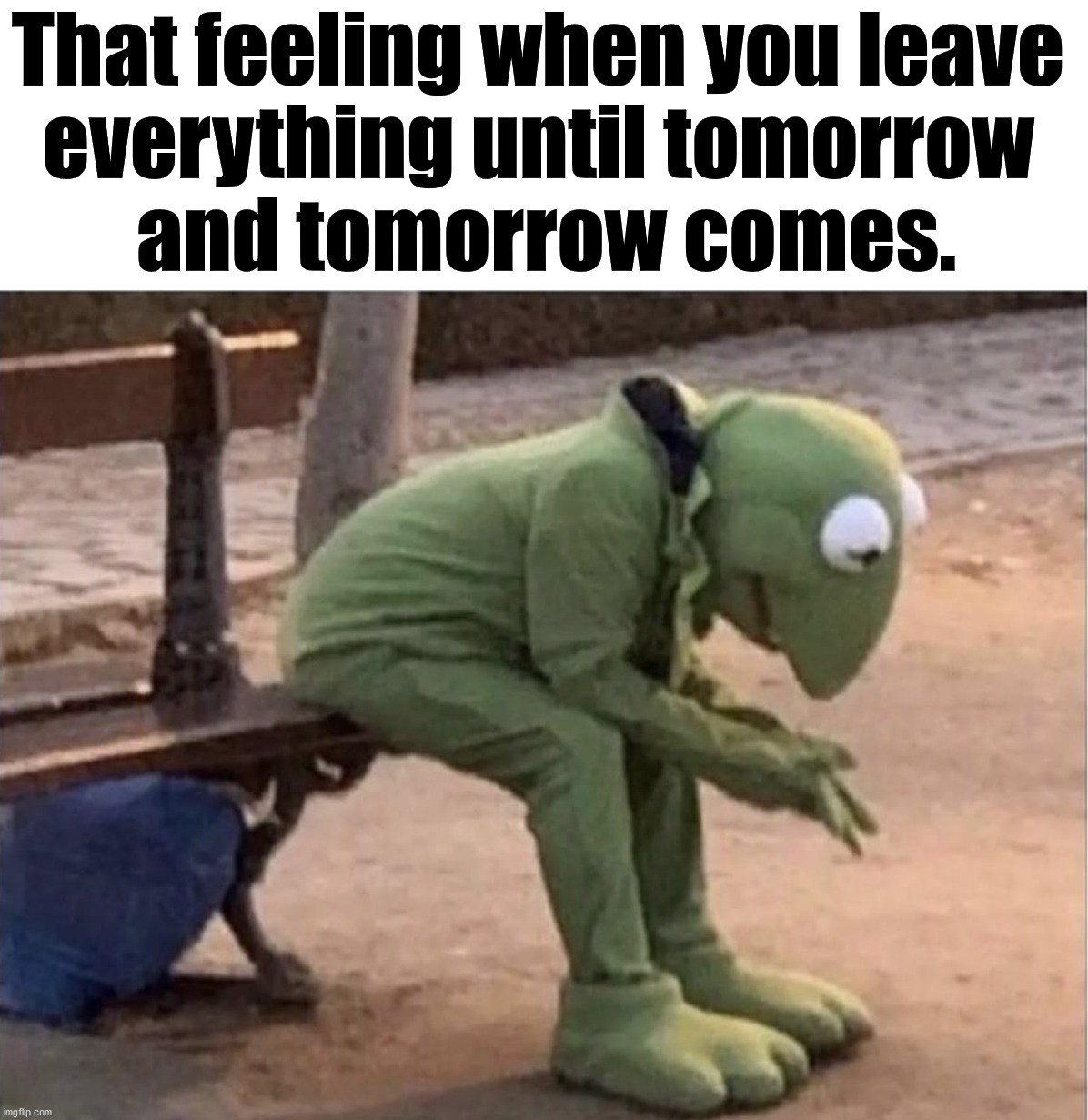 That feeling when you leave 
everything until tomorrow 
and tomorrow comes. | image tagged in depression | made w/ Imgflip meme maker