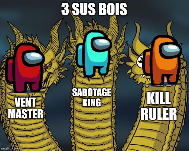 Among us inpostors | 3 SUS BOIS; SABOTAGE KING; KILL RULER; VENT MASTER | image tagged in three-headed dragon | made w/ Imgflip meme maker