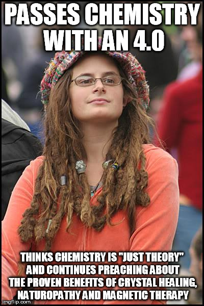 College Liberal | PASSES CHEMISTRY WITH AN 4.0 THINKS CHEMISTRY IS "JUST THEORY" AND CONTINUES PREACHING ABOUT THE PROVEN BENEFITS OF CRYSTAL HEALING, NATUROP | image tagged in memes,college liberal,AdviceAnimals | made w/ Imgflip meme maker
