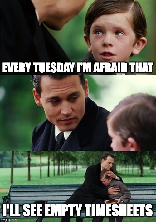 Finding Neverland | EVERY TUESDAY I'M AFRAID THAT; I'LL SEE EMPTY TIMESHEETS | image tagged in memes,finding neverland | made w/ Imgflip meme maker