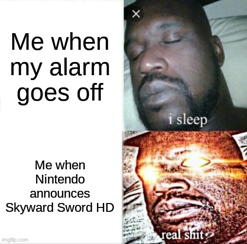 Sleeping Shaq | Me when my alarm goes off; Me when Nintendo announces Skyward Sword HD | image tagged in memes,sleeping shaq | made w/ Imgflip meme maker